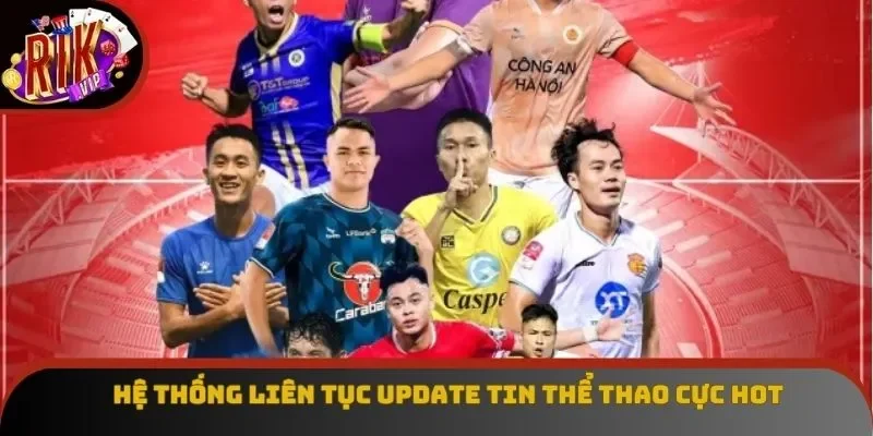 Hệ thống liên tục update tin thể thao cực hot