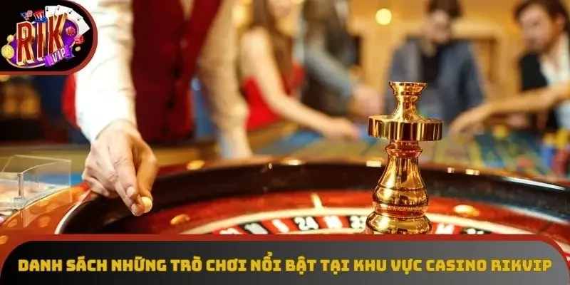 Danh sách những trò chơi nổi bật tại khu vực casino Rikvip