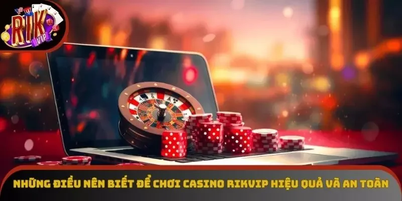 Những điều nên biết để chơi casino Rikvip hiệu quả và an toàn