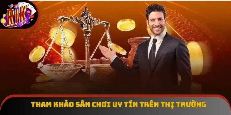 Tham khảo sân chơi uy tín trên thị trường