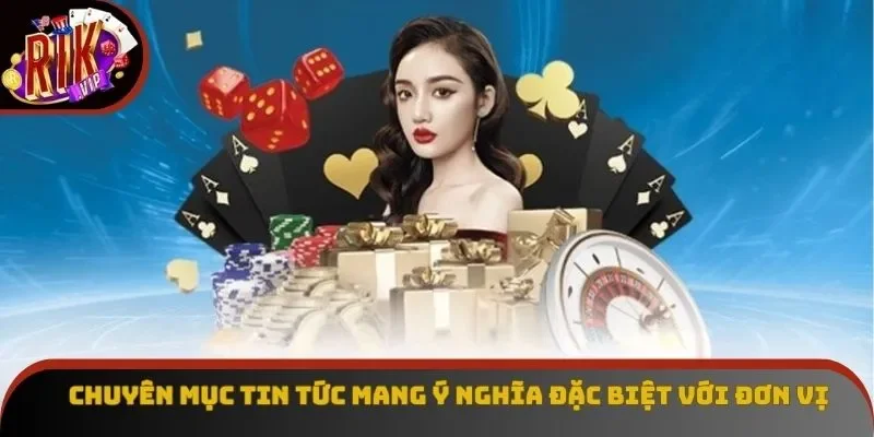 Chuyên mục tin tức mang ý nghĩa đặc biệt với đơn vị